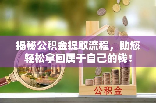 隆回揭秘公积金提取流程，助您轻松拿回属于自己的钱！