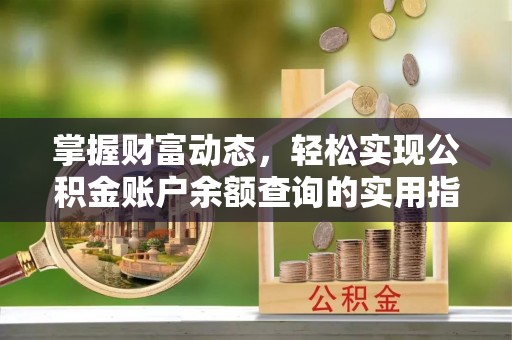 隆回掌握财富动态，轻松实现公积金账户余额查询的实用指南