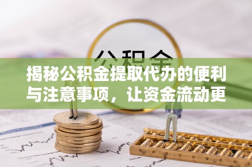 隆回揭秘公积金提取代办的便利与注意事项，让资金流动更高效