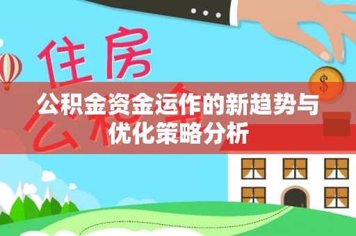 隆回公积金资金运作的新趋势与优化策略分析