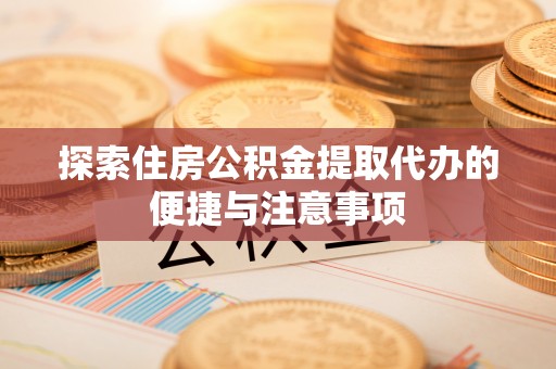 隆回探索住房公积金提取代办的便捷与注意事项