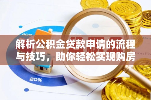 隆回解析公积金贷款申请的流程与技巧，助你轻松实现购房梦想