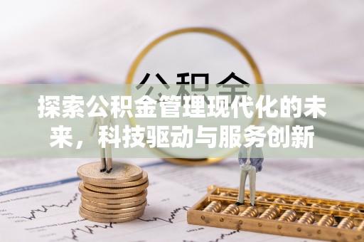 隆回探索公积金管理现代化的未来，科技驱动与服务创新