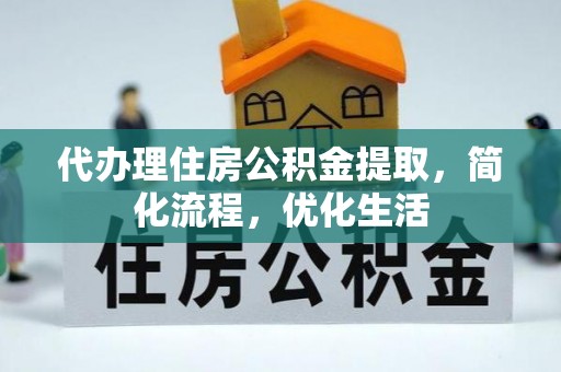 隆回代办理住房公积金提取，简化流程，优化生活