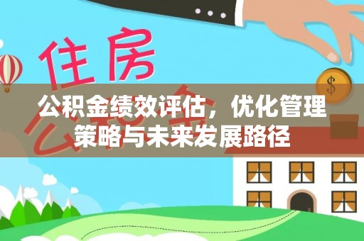 隆回公积金绩效评估，优化管理策略与未来发展路径