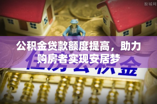 隆回公积金贷款额度提高，助力购房者实现安居梦