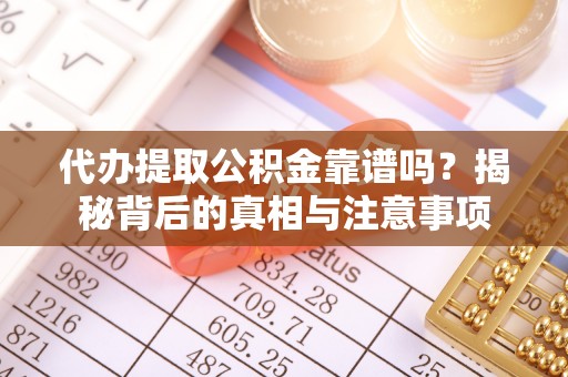 隆回代办提取公积金靠谱吗？揭秘背后的真相与注意事项