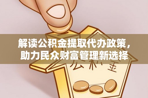 隆回解读公积金提取代办政策，助力民众财富管理新选择