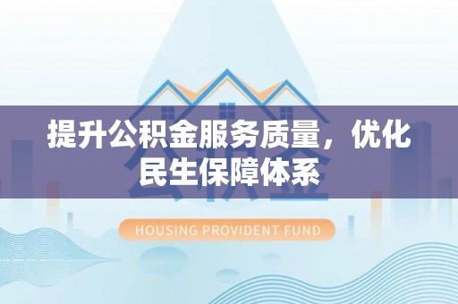 隆回提升公积金服务质量，优化民生保障体系