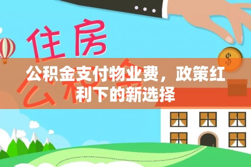 隆回公积金支付物业费，政策红利下的新选择