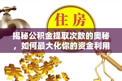 隆回揭秘公积金提取次数的奥秘，如何最大化你的资金利用？