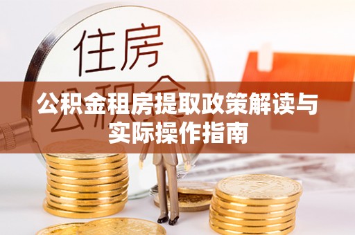 隆回公积金租房提取政策解读与实际操作指南