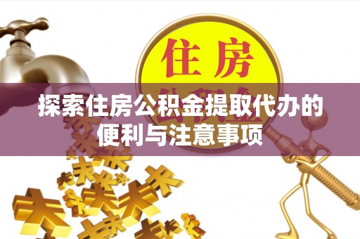 隆回探索住房公积金提取代办的便利与注意事项