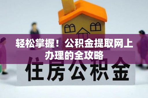 隆回轻松掌握！公积金提取网上办理的全攻略