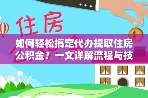 隆回如何轻松搞定代办提取住房公积金？一文详解流程与技巧