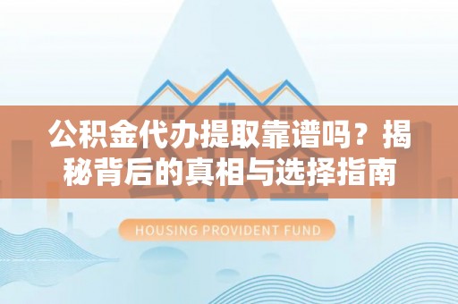 隆回公积金代办提取靠谱吗？揭秘背后的真相与选择指南