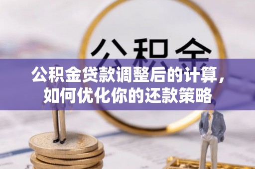 隆回公积金贷款调整后的计算，如何优化你的还款策略