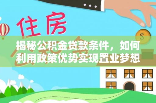 隆回揭秘公积金贷款条件，如何利用政策优势实现置业梦想