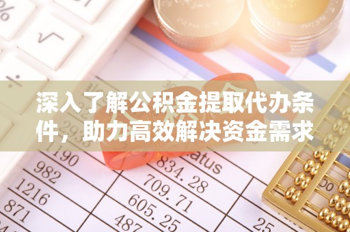 隆回深入了解公积金提取代办条件，助力高效解决资金需求