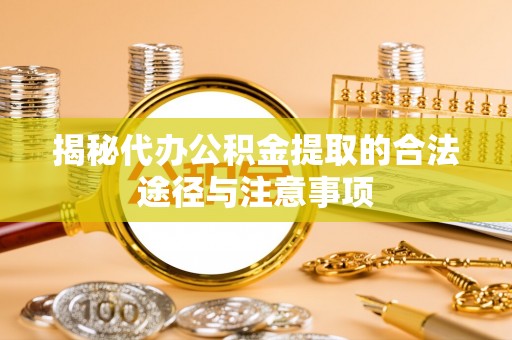 隆回揭秘代办公积金提取的合法途径与注意事项
