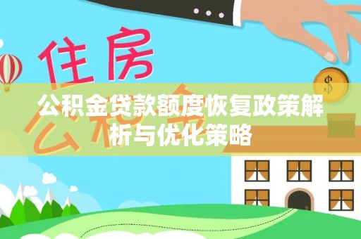隆回公积金贷款额度恢复政策解析与优化策略