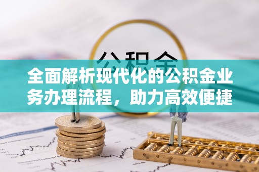 隆回全面解析现代化的公积金业务办理流程，助力高效便捷生活