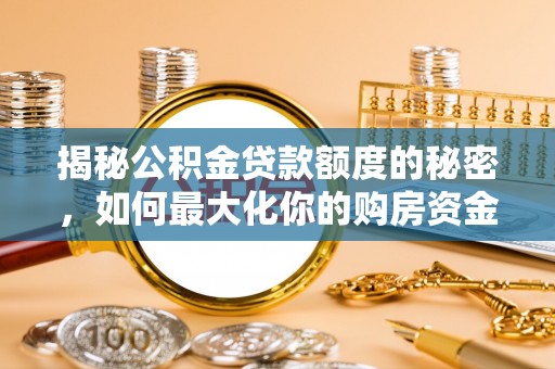 隆回揭秘公积金贷款额度的秘密，如何最大化你的购房资金