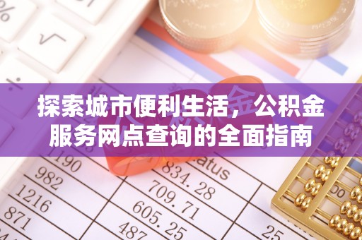 隆回探索城市便利生活，公积金服务网点查询的全面指南