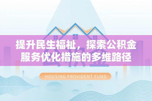 隆回提升民生福祉，探索公积金服务优化措施的多维路径