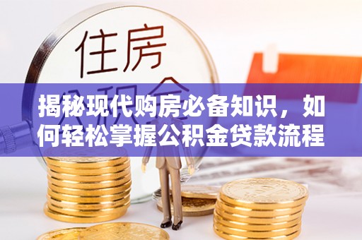 隆回揭秘现代购房必备知识，如何轻松掌握公积金贷款流程