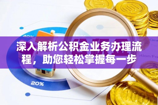 隆回深入解析公积金业务办理流程，助您轻松掌握每一步
