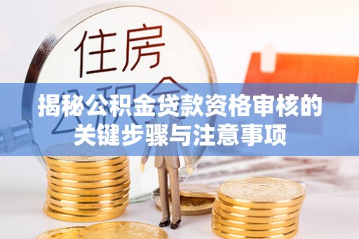 隆回揭秘公积金贷款资格审核的关键步骤与注意事项