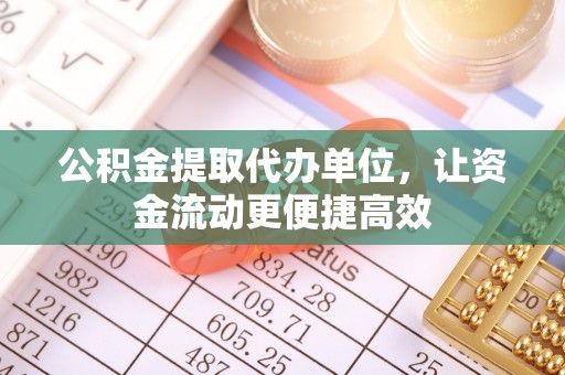 隆回公积金提取代办单位，让资金流动更便捷高效
