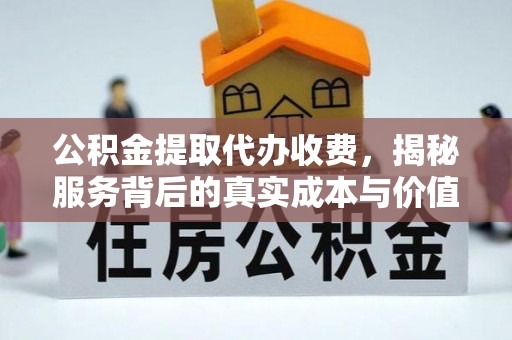 隆回公积金提取代办收费，揭秘服务背后的真实成本与价值