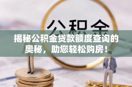 隆回揭秘公积金贷款额度查询的奥秘，助您轻松购房！