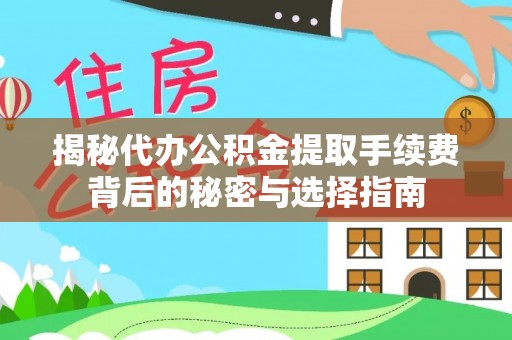 隆回揭秘代办公积金提取手续费背后的秘密与选择指南