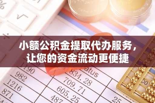 隆回小额公积金提取代办服务，让您的资金流动更便捷