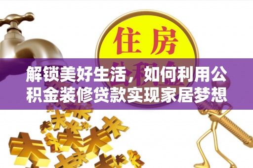 隆回解锁美好生活，如何利用公积金装修贷款实现家居梦想