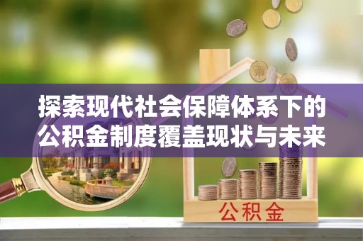 隆回探索现代社会保障体系下的公积金制度覆盖现状与未来发展