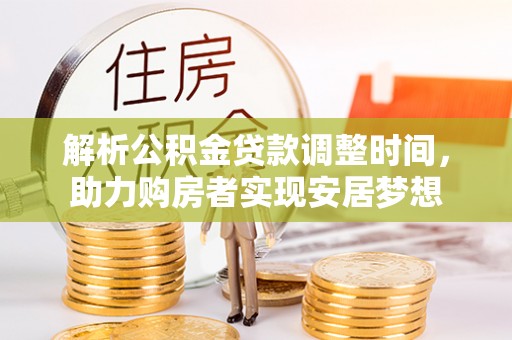 隆回解析公积金贷款调整时间，助力购房者实现安居梦想