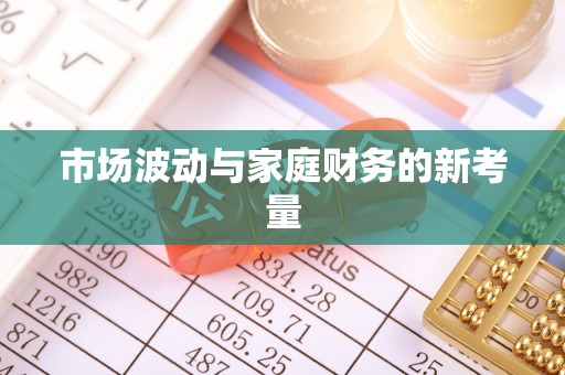 隆回市场波动与家庭财务的新考量