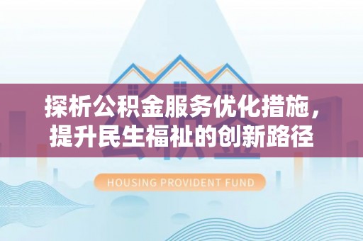 隆回探析公积金服务优化措施，提升民生福祉的创新路径