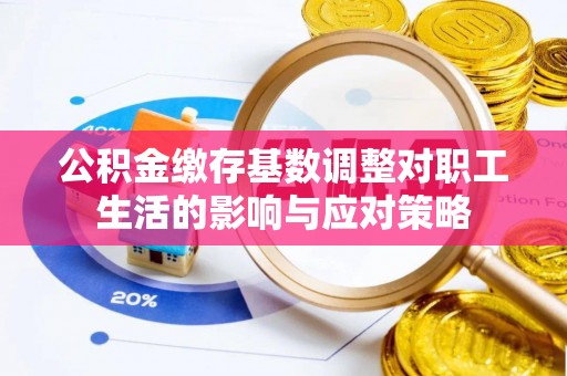 隆回公积金缴存基数调整对职工生活的影响与应对策略