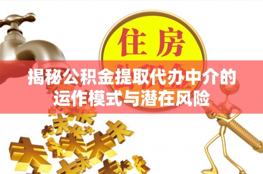 隆回揭秘公积金提取代办中介的运作模式与潜在风险