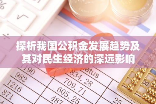 隆回探析我国公积金发展趋势及其对民生经济的深远影响