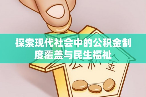 隆回探索现代社会中的公积金制度覆盖与民生福祉