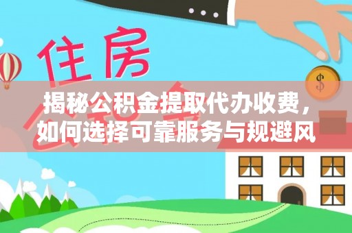 隆回揭秘公积金提取代办收费，如何选择可靠服务与规避风险