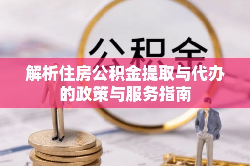 隆回解析住房公积金提取与代办的政策与服务指南