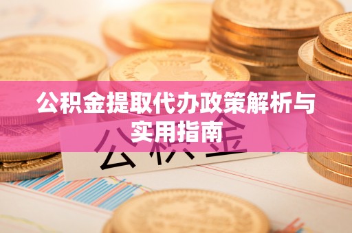 隆回公积金提取代办政策解析与实用指南