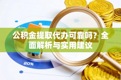 隆回公积金提取代办可靠吗？全面解析与实用建议